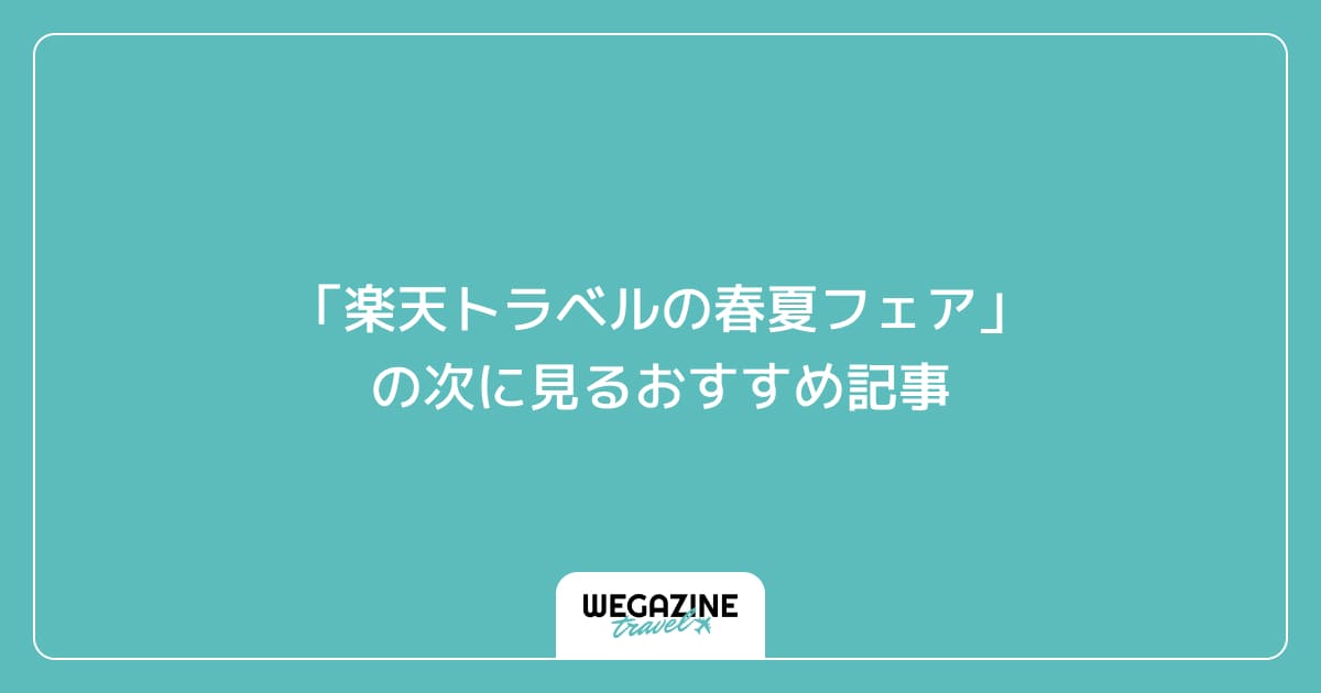 「楽天トラベルの春夏フェア」の次に見るおすすめ記事