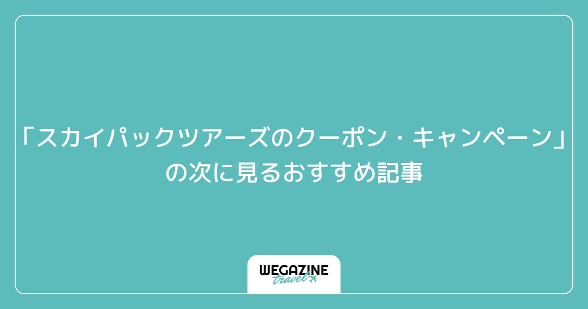 「スカイパックツアーズの最新クーポン・キャンペーン」の次に見るおすすめ記事