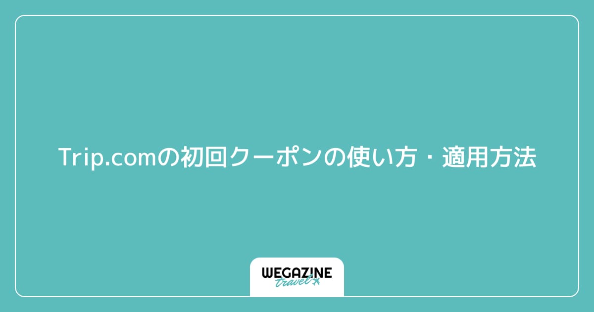Trip.comの初回クーポンの使い方・適用方法