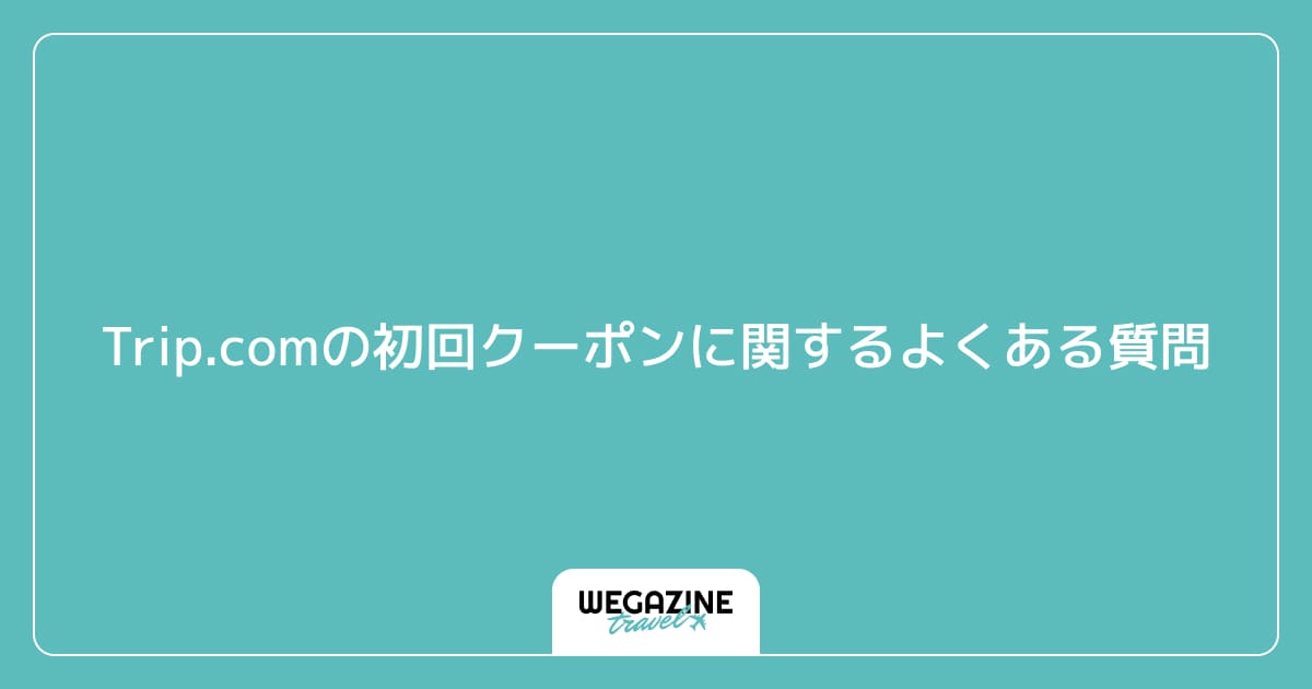Trip.comの初回クーポンに関するよくある質問