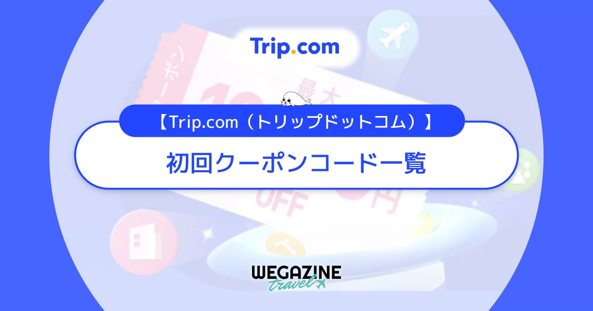 Trip.com(トリップドットコム)の初回クーポンコード一覧！初回ウェルカムパッククーポンが使えない理由を解説