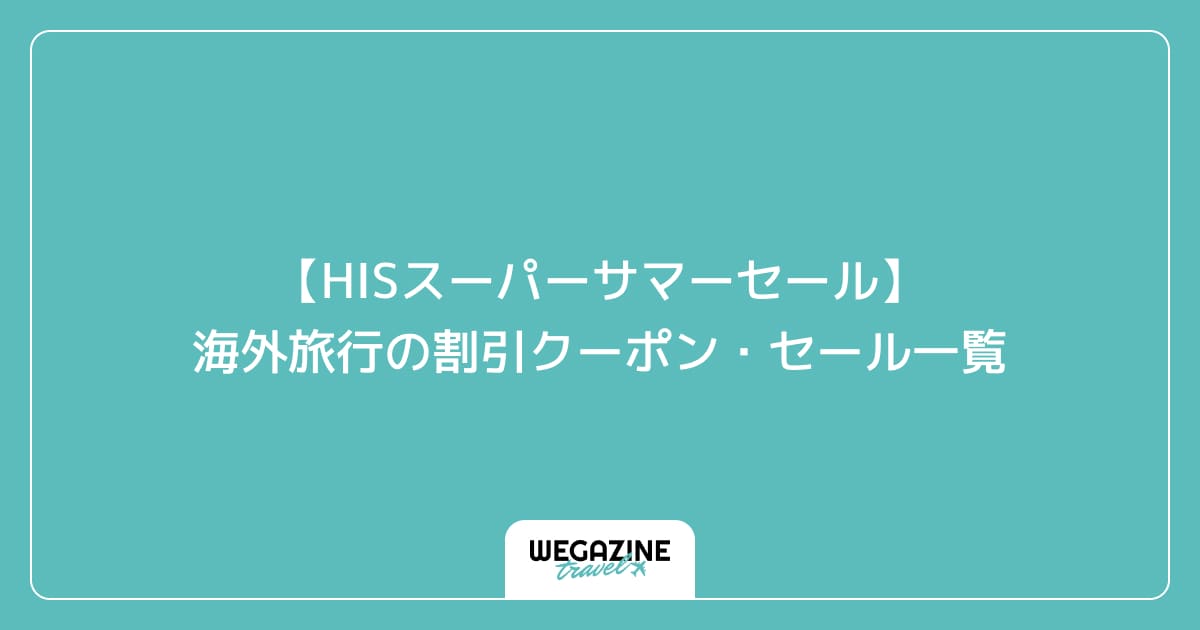 【HISスーパーサマーセール】海外旅行の割引クーポン・セール一覧