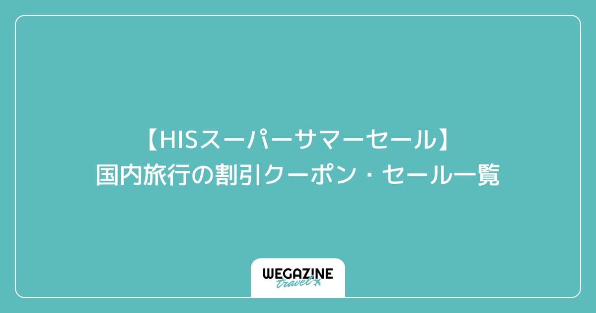 【HISスーパーサマーセール】国内旅行の割引クーポン・セール一覧