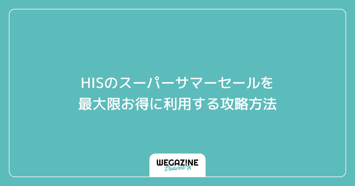 HISのスーパーサマーセールを最大限お得に利用する攻略方法
