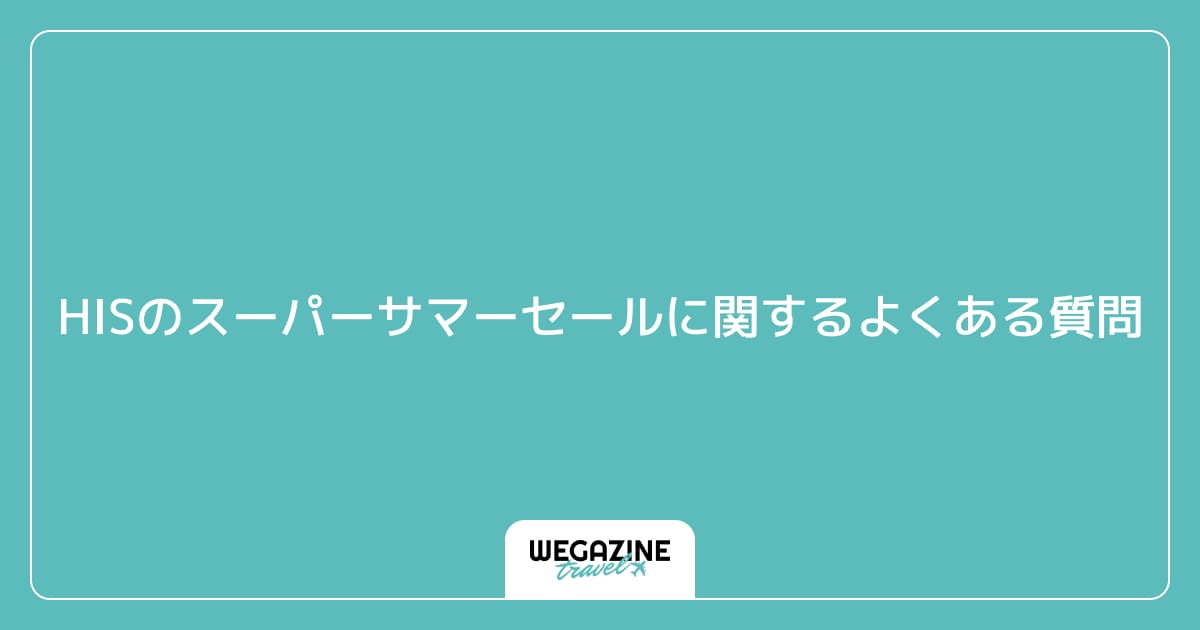 HISのスーパーサマーセールに関するよくある質問
