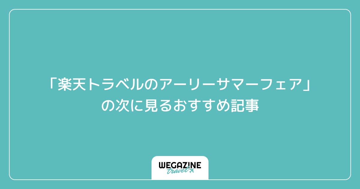 「楽天トラベルのアーリーサマーフェア」の次に見るおすすめ記事
