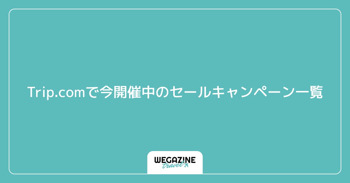 Trip.comで今開催中のセールキャンペーン一覧