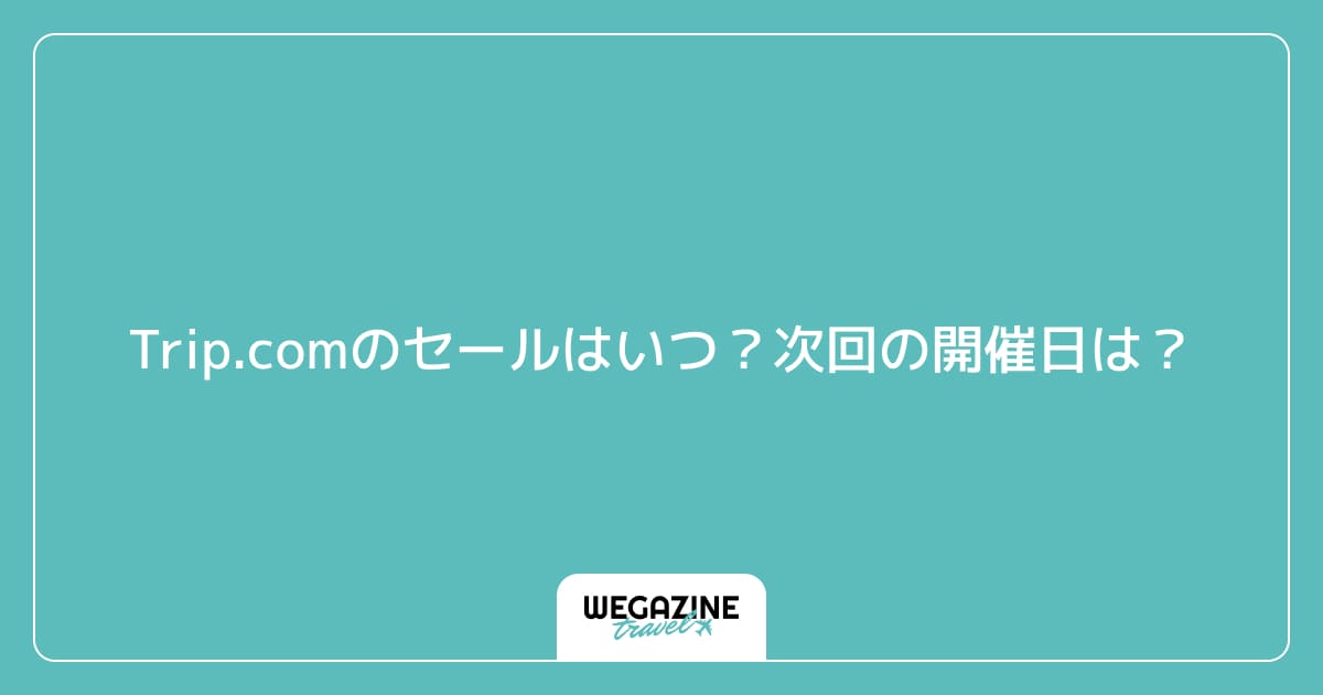 Trip.comのセールはいつ？次回の開催日は？