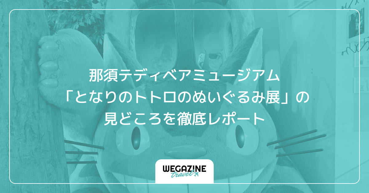 那須テディベアミュージアム「となりのトトロのぬいぐるみ展」の見どころを徹底レポート