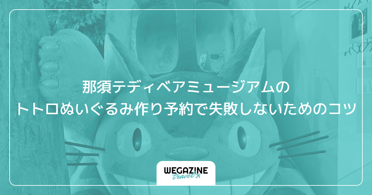 那須テディベアミュージアムのトトロぬいぐるみ作り予約で失敗しないためのコツ