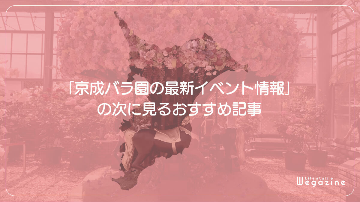 「京成バラ園の最新イベント情報」の次に見るおすすめ記事