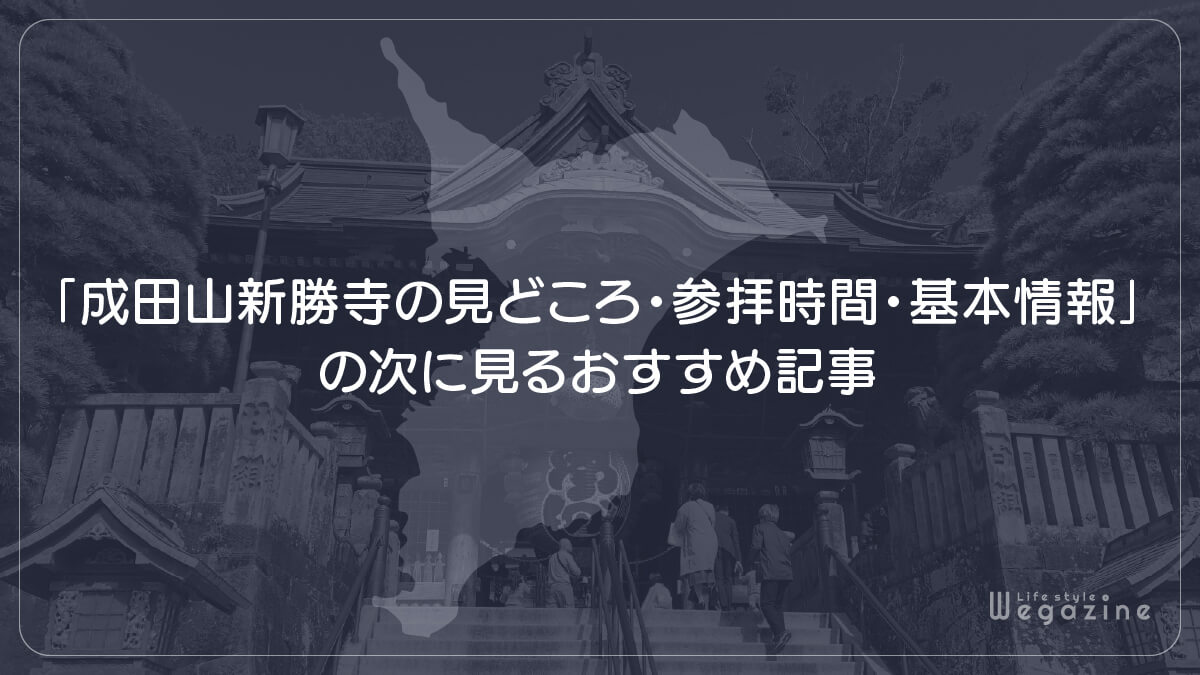 「成田山新勝寺の見どころ・参拝時間・基本情報」の次に見るおすすめ記事