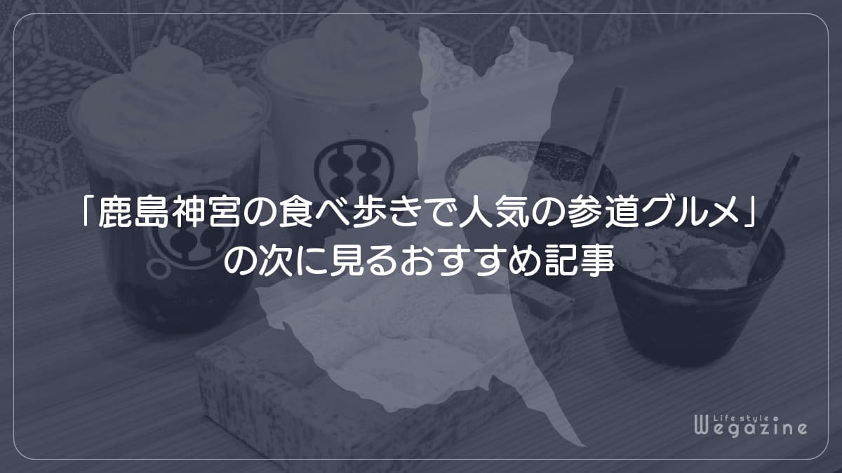 「鹿島神宮の食べ歩きで人気の参道グルメ」の次に見るおすすめ記事