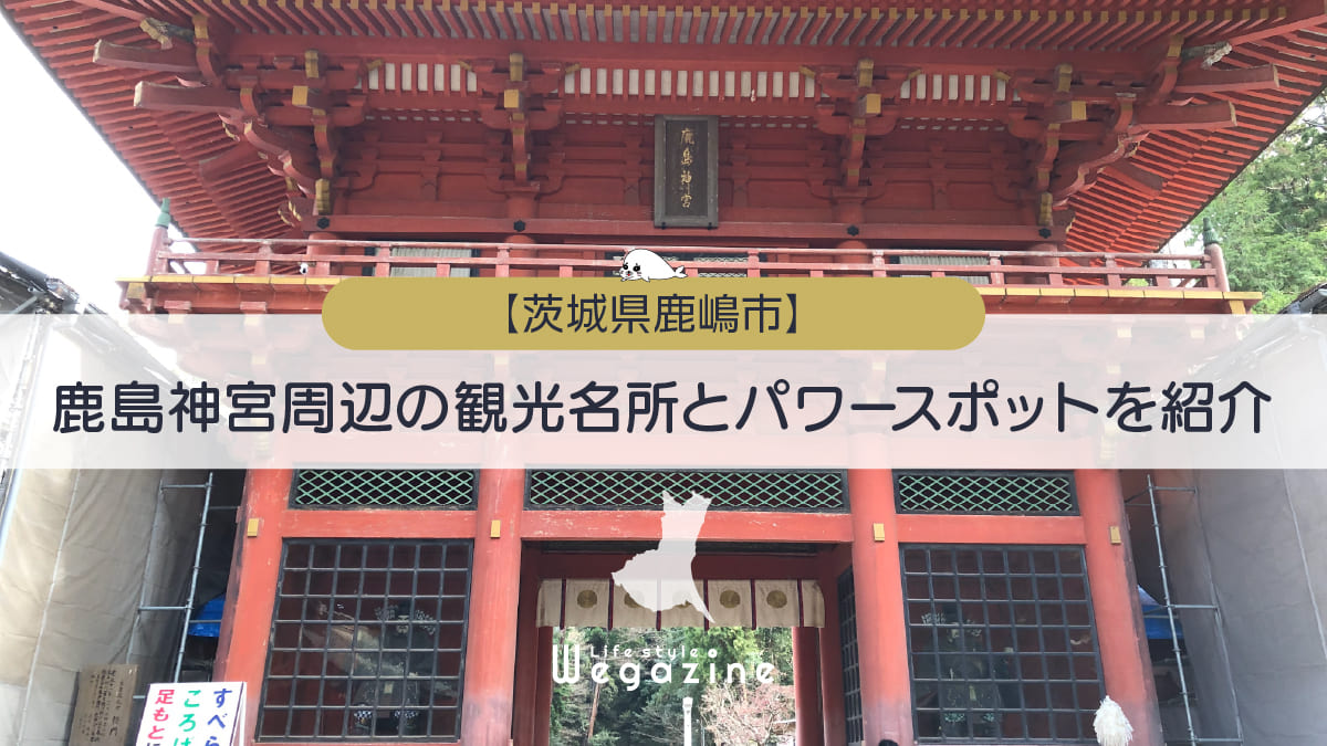 鹿島神宮周辺の観光名所とパワースポットを紹介＜境内散策コースを実体験レポート＞