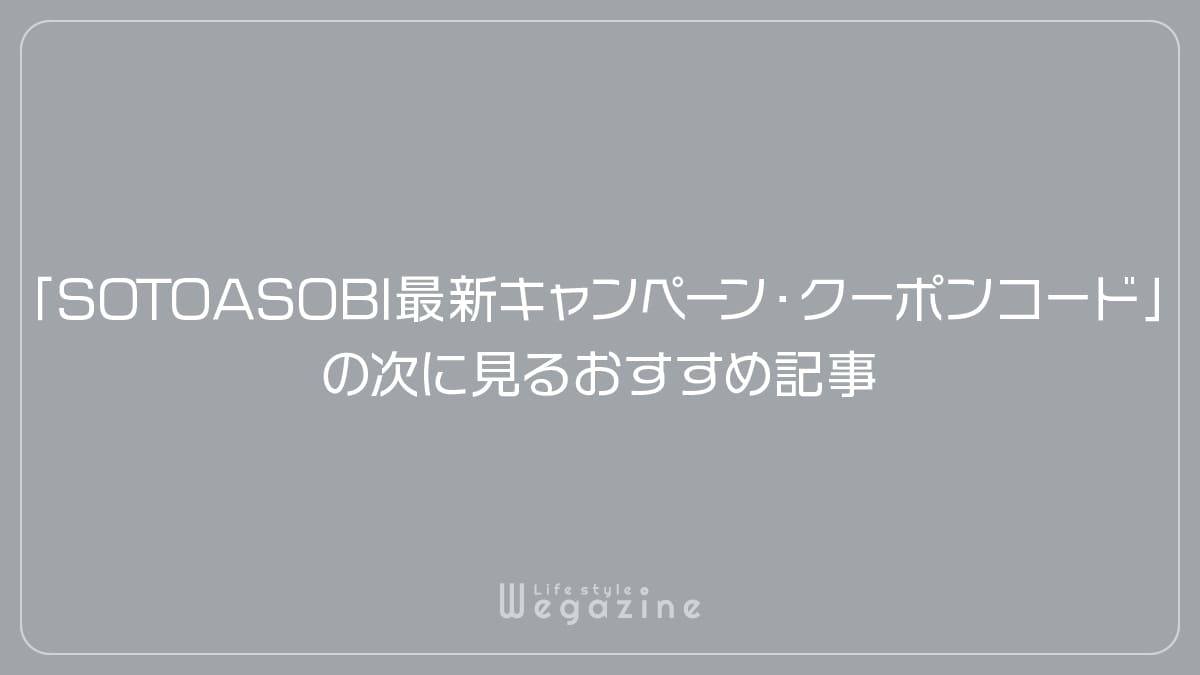 「SOTOASOBI最新キャンペーン・クーポンコード」の次に見るおすすめ記事
