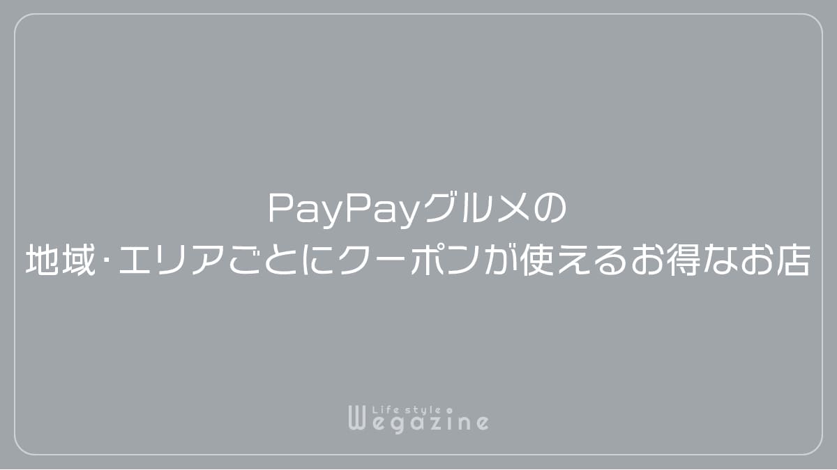 PayPayグルメの地域・エリアごとにクーポンが使えるお得なお店