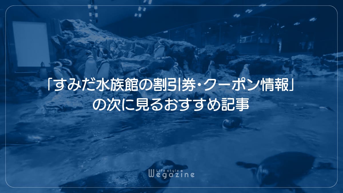 「すみだ水族館の割引券・クーポン情報」の次に見るおすすめ記事