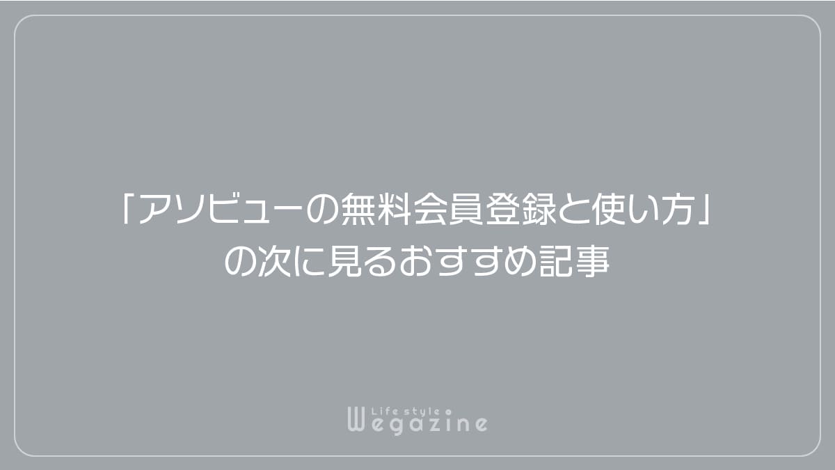 「アソビューの無料会員登録と使い方」の次に見るおすすめ記事