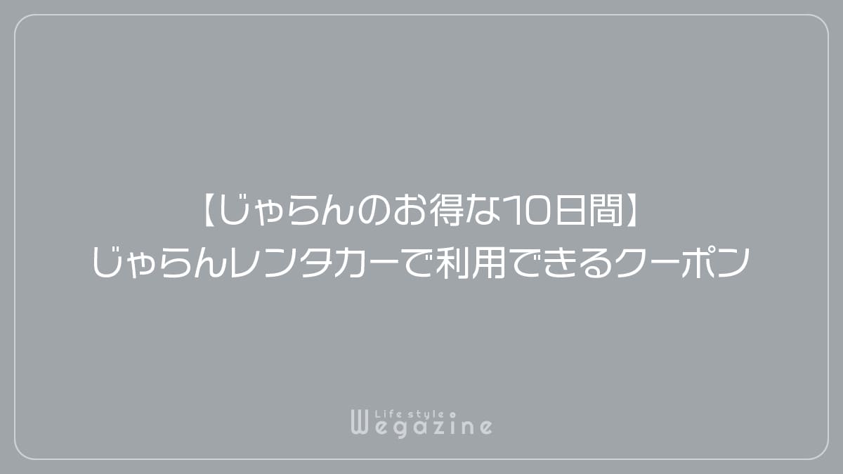 【じゃらんのお得な10日間】じゃらんレンタカーで利用できるクーポン