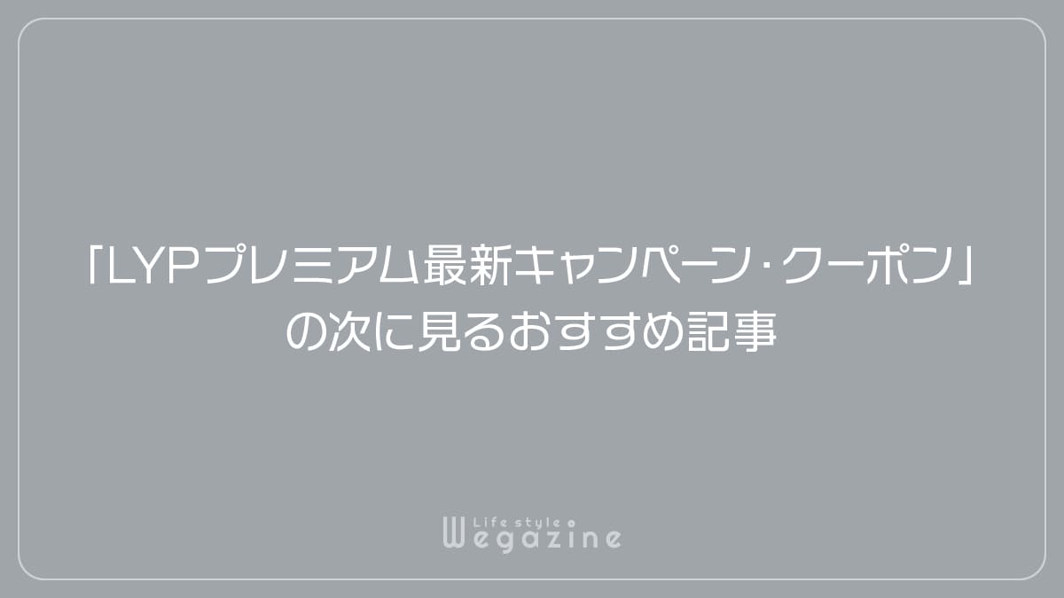 「LYPプレミアム最新キャンペーン・クーポン」の次に見るおすすめ記事