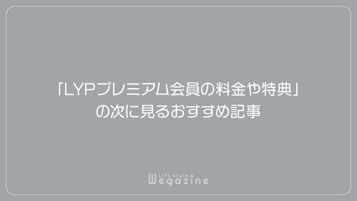 「LYPプレミアム会員の料金や特典！メリット・デメリット」の次に見るおすすめ記事