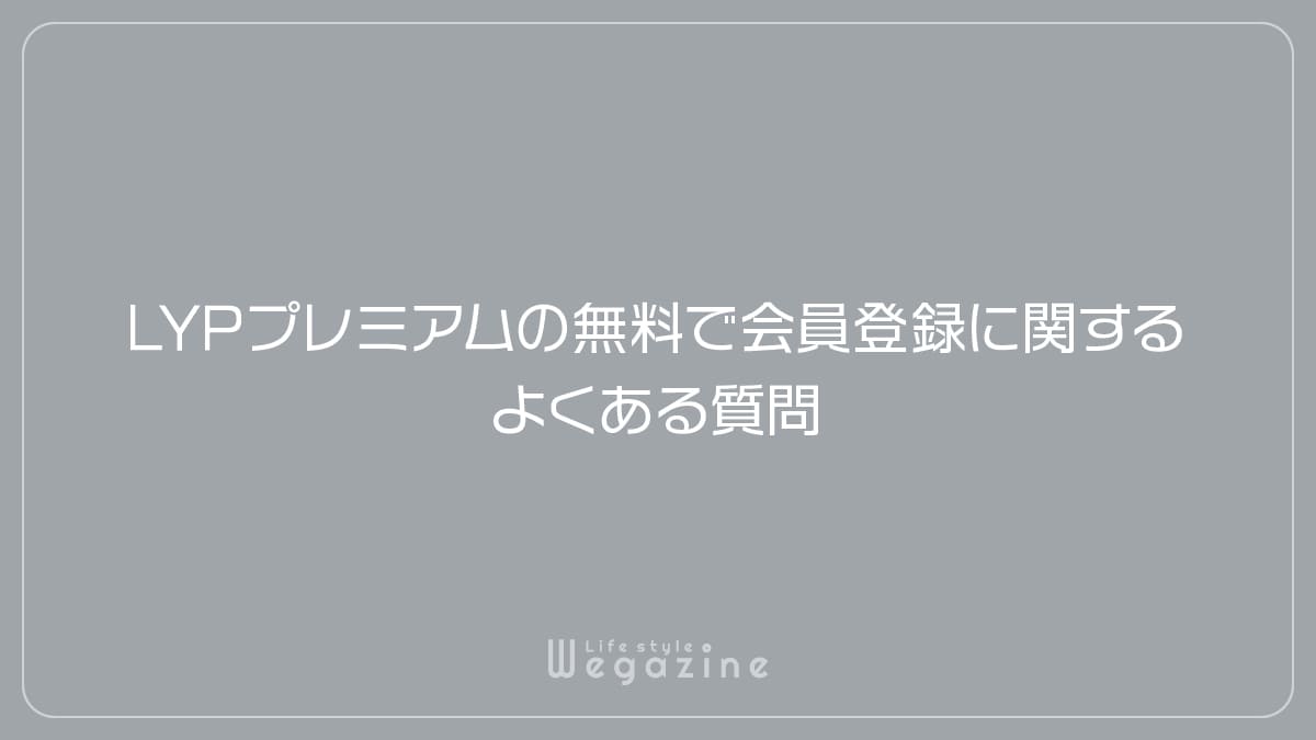 LYPプレミアムの無料で会員登録に関するよくある質問