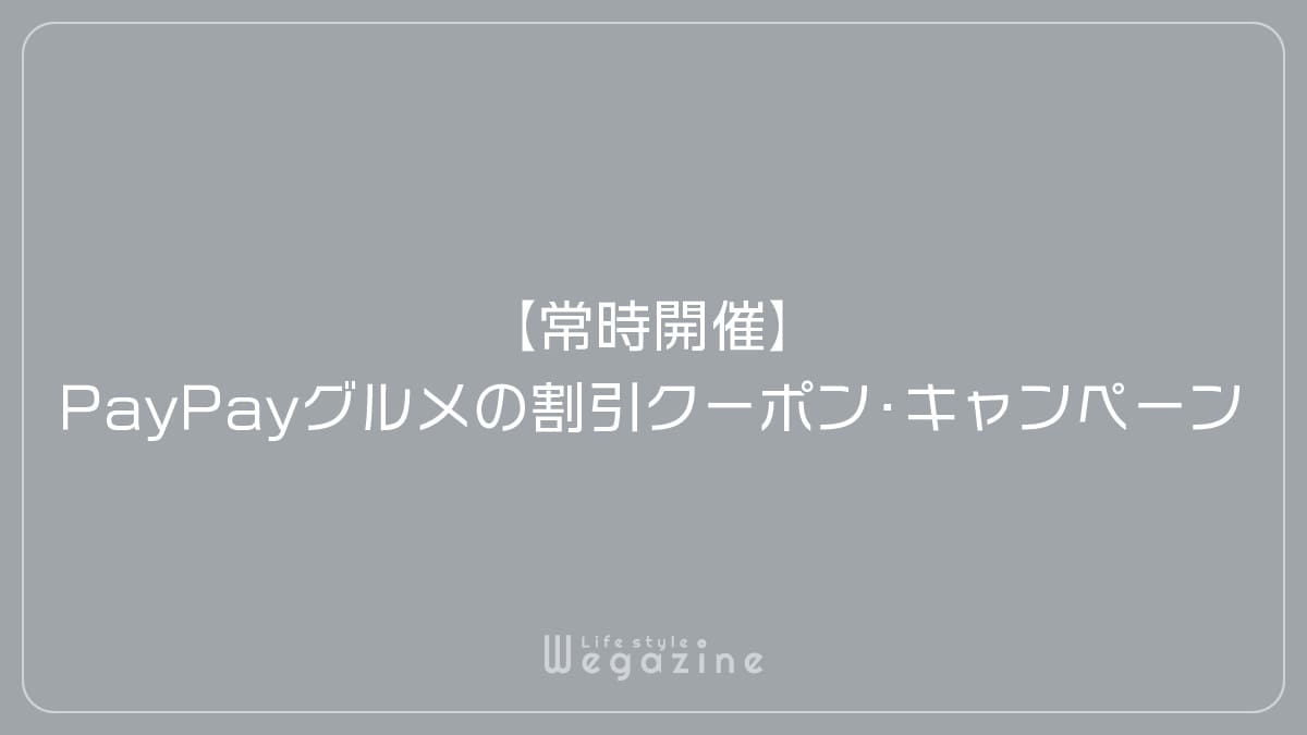 【常時開催】PayPayグルメの割引クーポン・キャンペーン