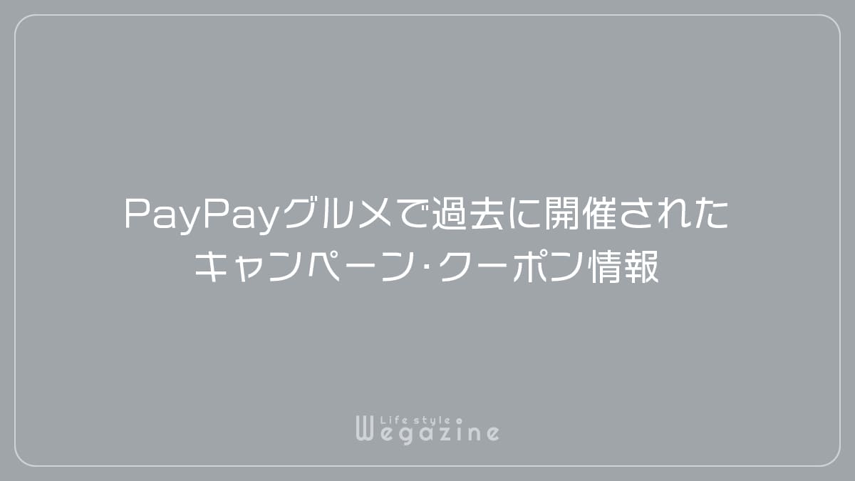 PayPayグルメで過去に開催されたキャンペーン・クーポン情報