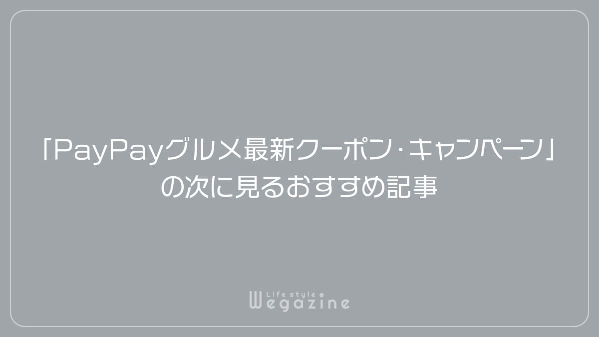 「PayPayグルメ最新クーポン・キャンペーン」の次に見るおすすめ記事