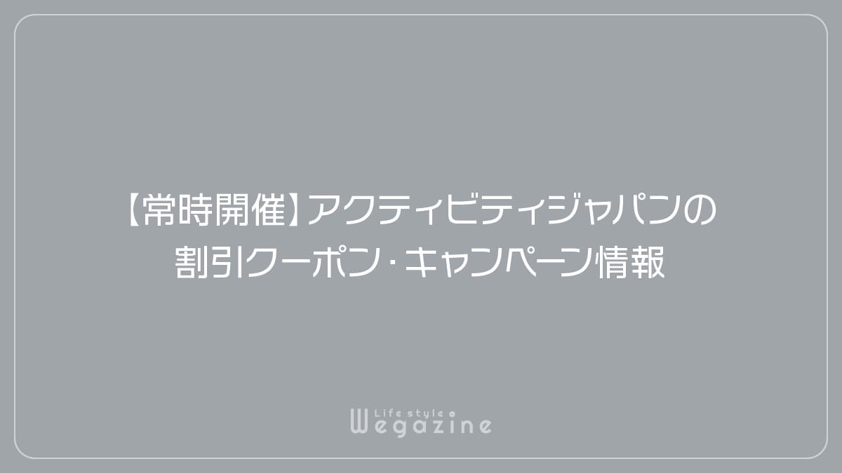 【常時開催】アクティビティジャパンの割引クーポン・キャンペーン情報