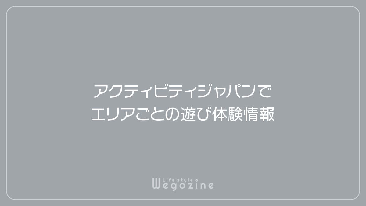 アクティビティジャパンでエリアごとの遊び体験情報