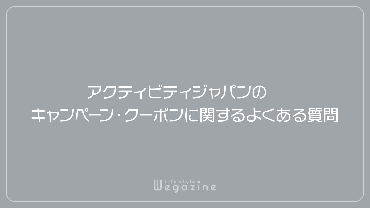 アクティビティジャパンのキャンペーン・クーポンに関するよくある質問