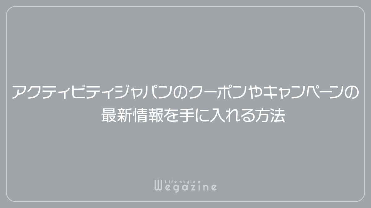 アクティビティジャパンのクーポンやキャンペーンの最新情報を手に入れる方法