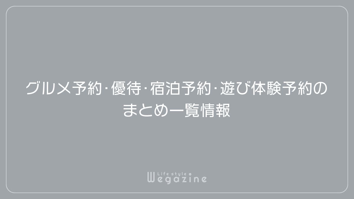 グルメ予約・優待サービス・宿泊予約・遊び体験予約のまとめ一覧情報