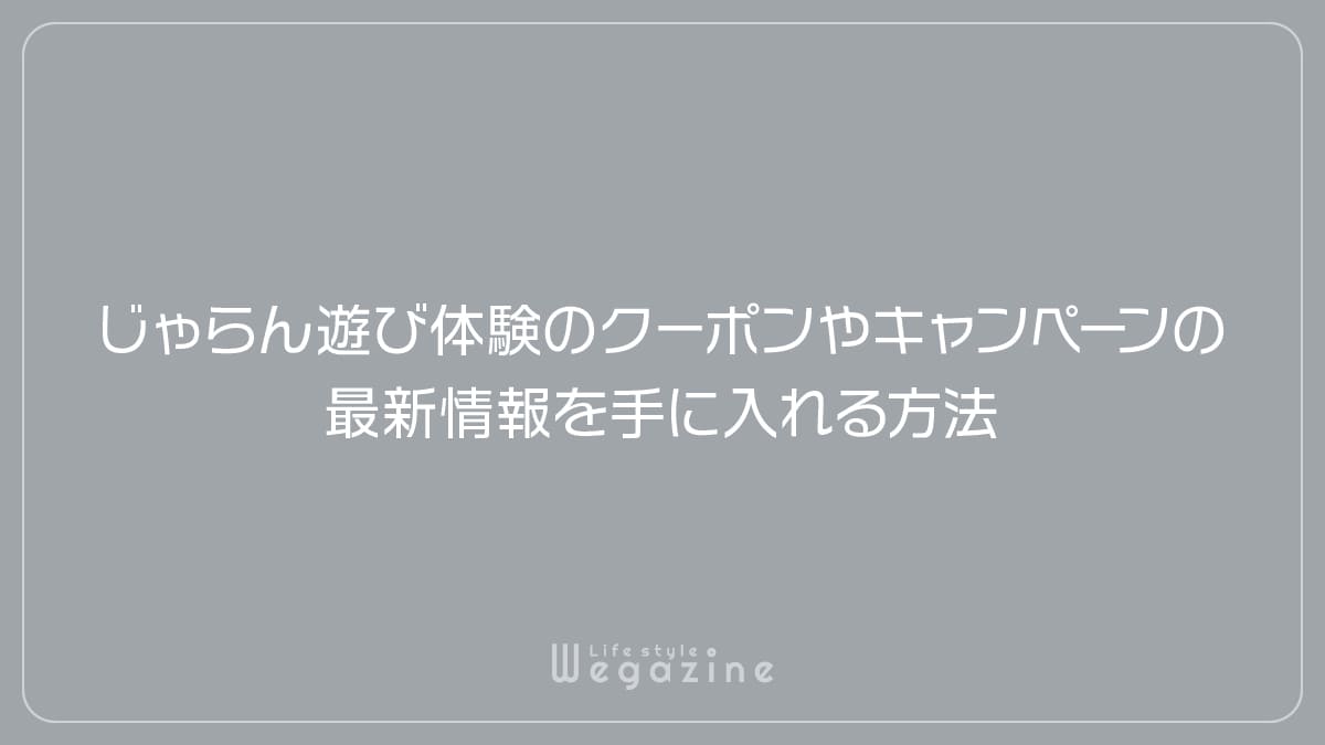 じゃらん遊び体験のクーポンやキャンペーンの最新情報を手に入れる方法