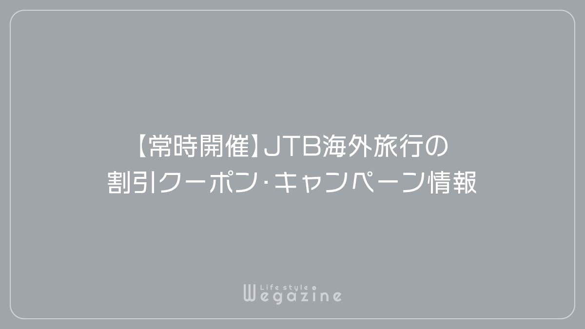 【常時開催】JTB海外旅行の割引クーポン・キャンペーン情報