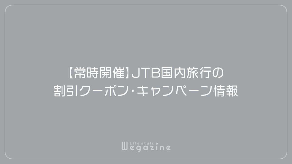 【常時開催】JTB国内旅行の割引クーポン・キャンペーン情報