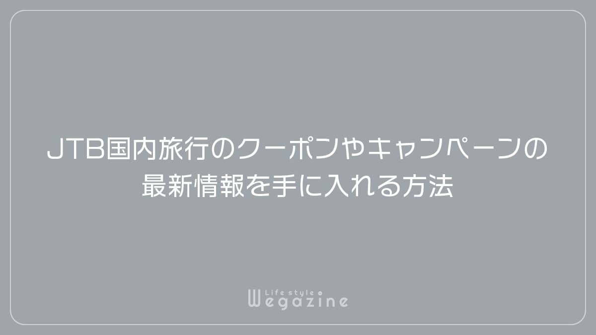 JTB国内旅行のクーポンやキャンペーンの最新情報を手に入れる方法