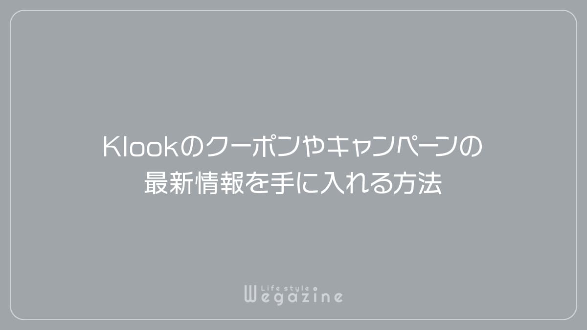 Klookのクーポンやキャンペーンの最新情報を手に入れる方法