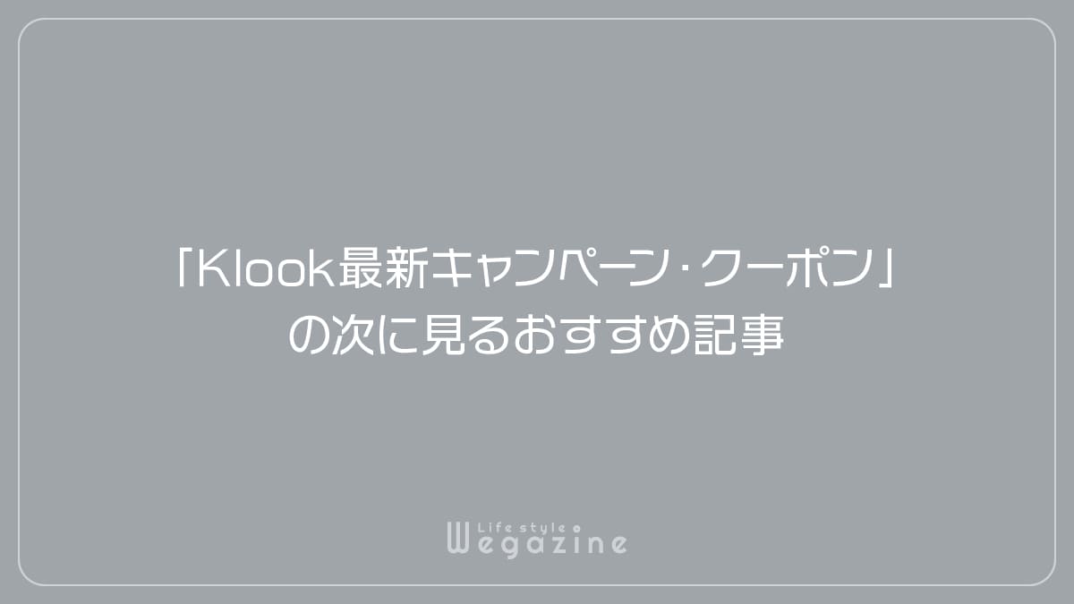 「Klook最新キャンペーン・クーポン」の次に見るおすすめ記事