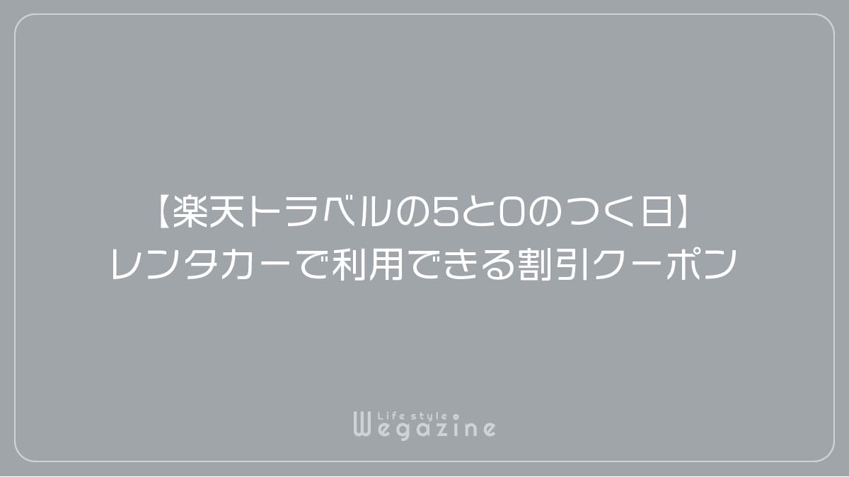 【楽天トラベルの5と0のつく日】レンタカーで利用できる割引クーポン