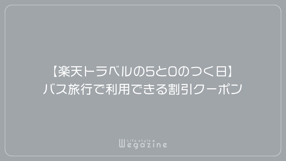 【楽天トラベルの5と0のつく日】バス旅行で利用できる割引クーポン