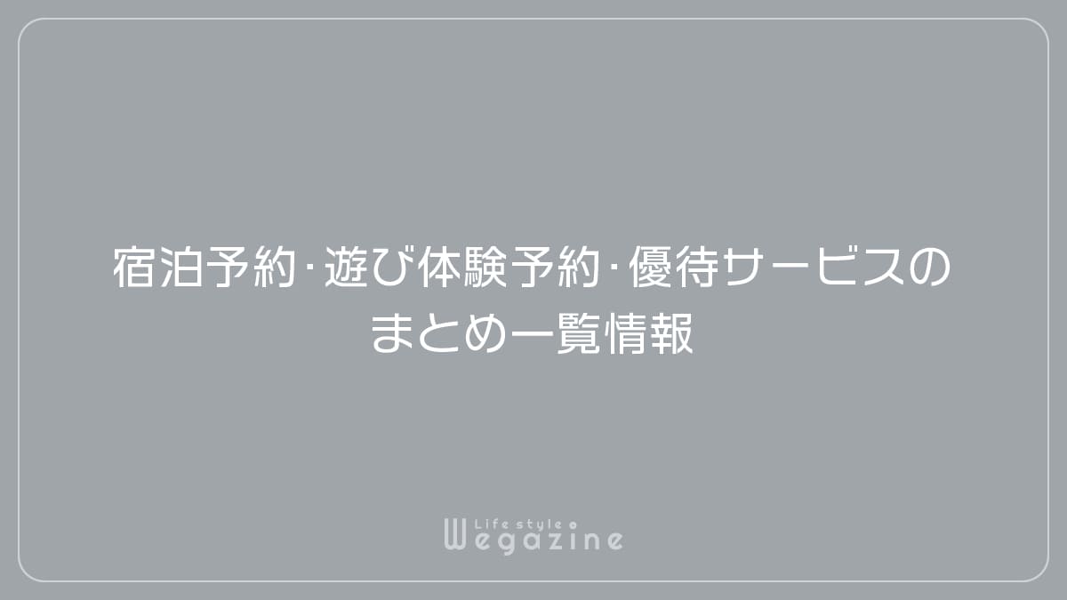 宿泊予約・遊び体験予約・優待サービスのまとめ一覧情報