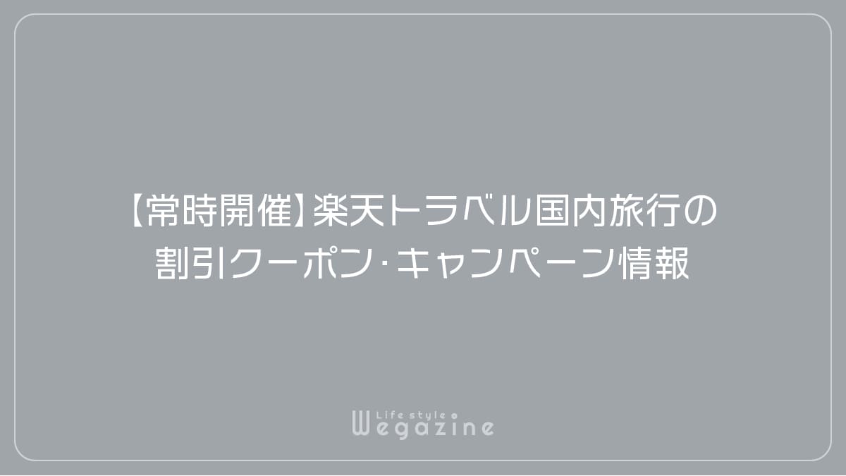 【常時開催】楽天トラベル国内旅行の割引クーポン・キャンペーン情報