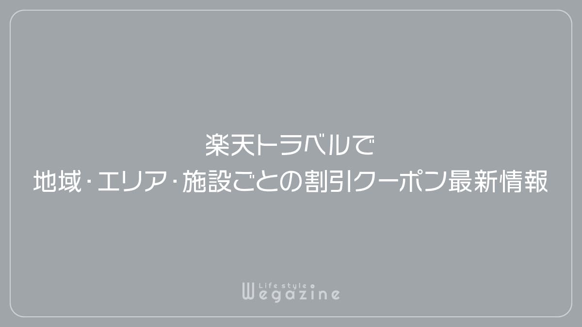 楽天トラベルで地域・エリア・施設ごとの割引クーポン最新情報