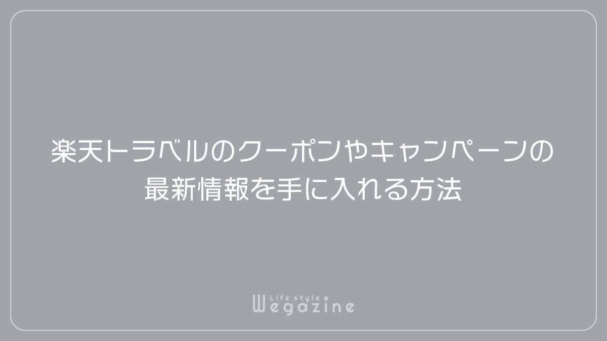 楽天トラベル国内旅行のクーポンやキャンペーンの最新情報を手に入れる方法