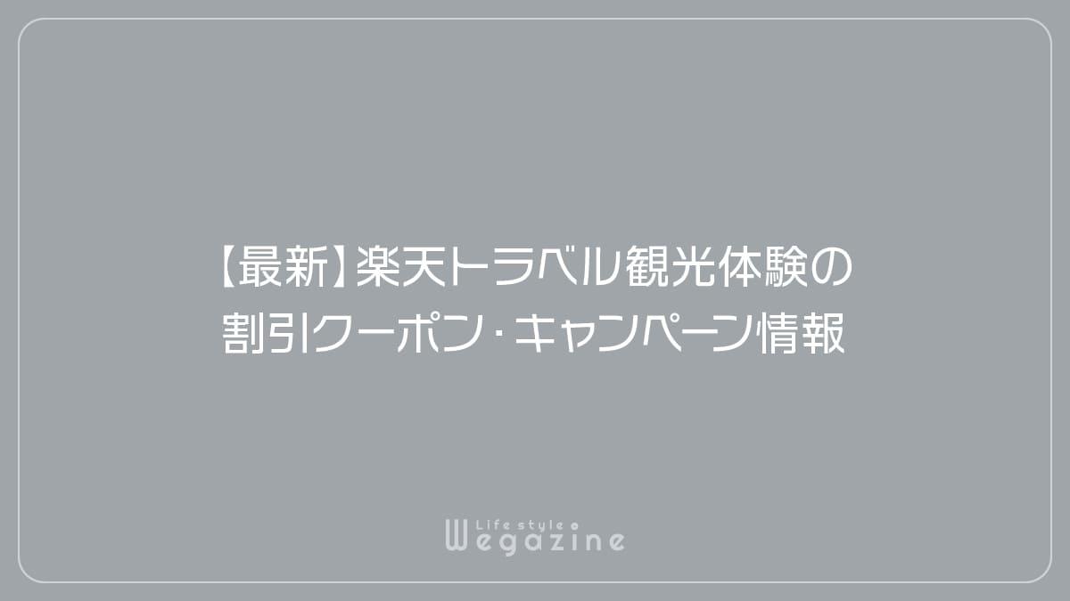 【最新】楽天トラベル観光体験の割引クーポン・キャンペーン情報