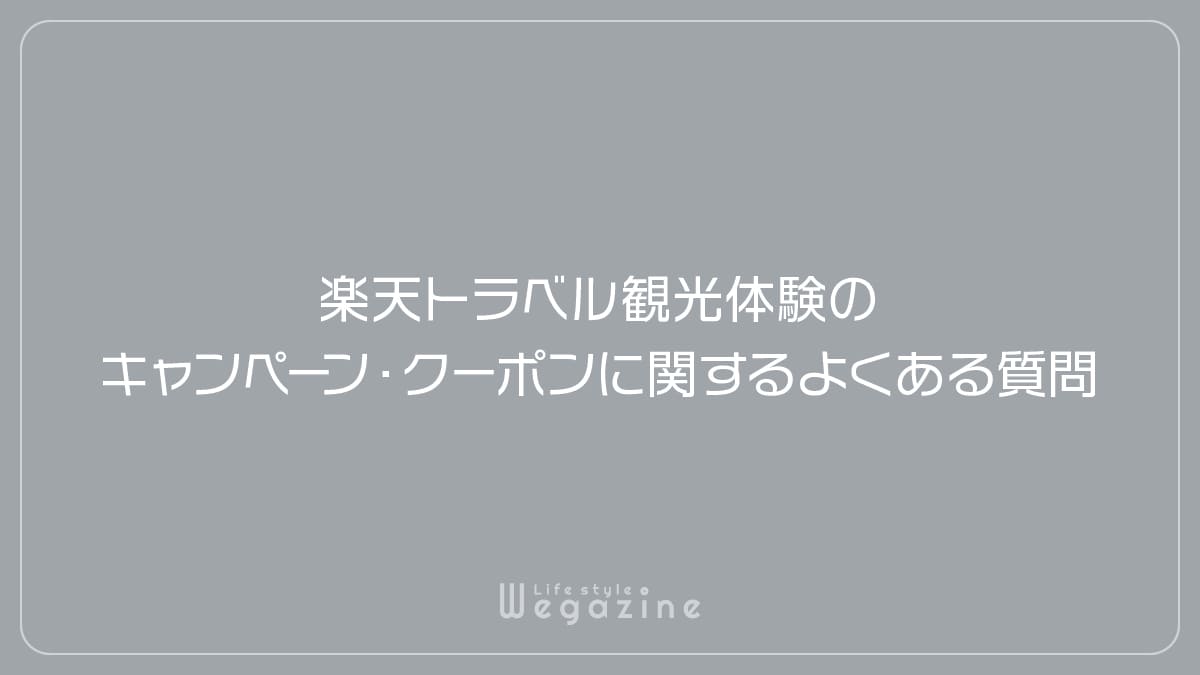 楽天トラベル観光体験のキャンペーン・クーポンに関するよくある質問