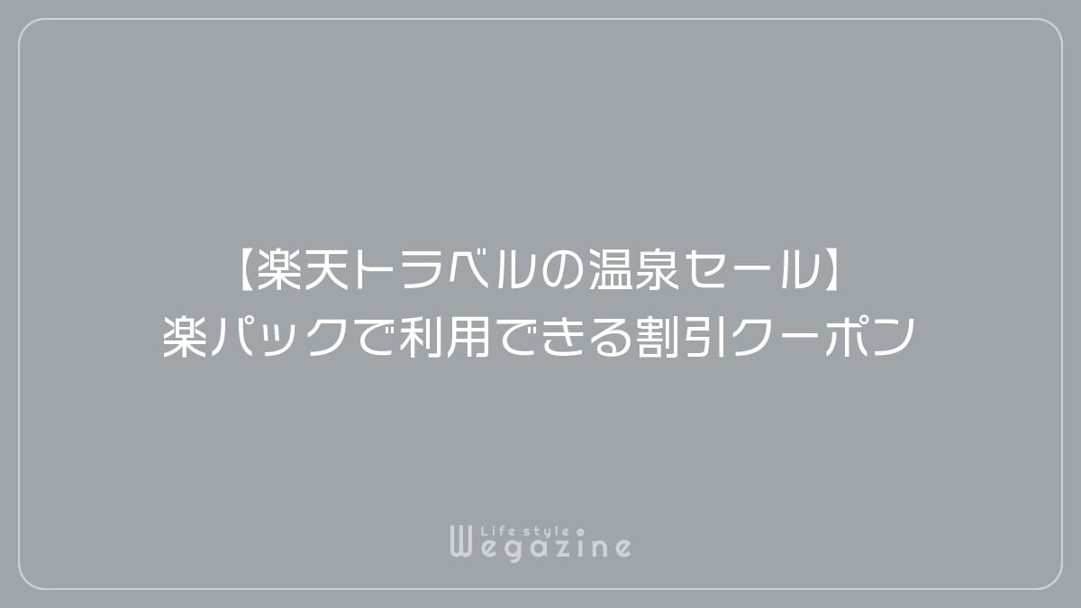 【楽天トラベルの温泉セール】楽パック（交通＋宿）で利用できる割引クーポン