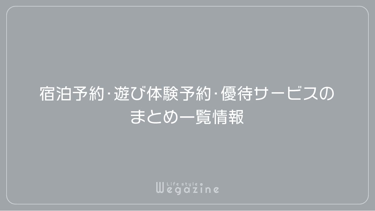 宿泊予約・遊び体験予約・優待サービスのまとめ一覧情報